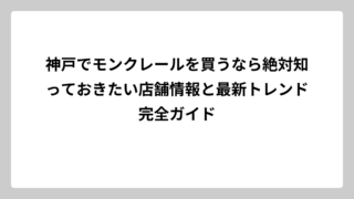 神戸でモンクレールを買うなら絶対知っておきたい店舗情報と最新トレンド完全ガイド