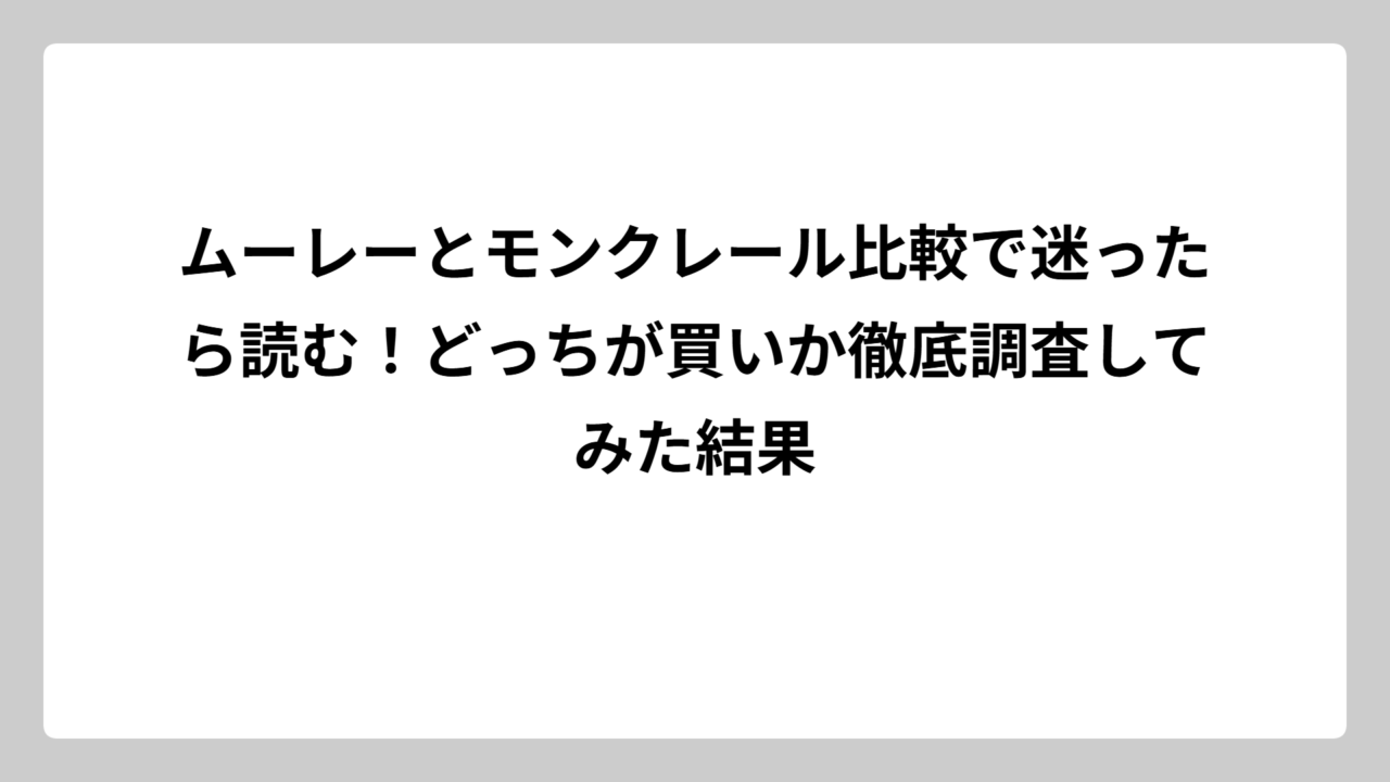 ムーレーとモンクレール比較で迷ったら読む！どっちが買いか徹底調査してみた結果