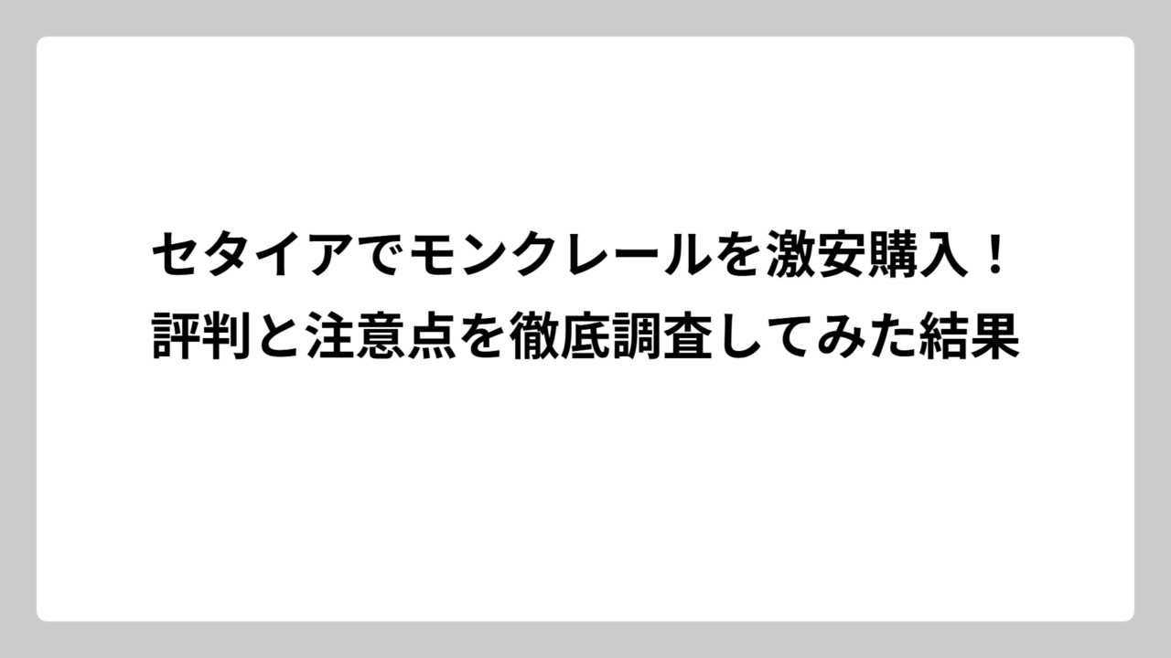 セタイアでモンクレールを激安購入！評判と注意点を徹底調査してみた結果