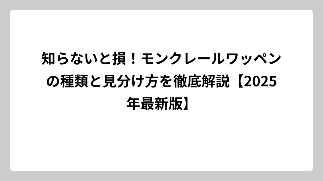 知らないと損！モンクレールワッペンの種類と見分け方を徹底解説【2025年最新版】