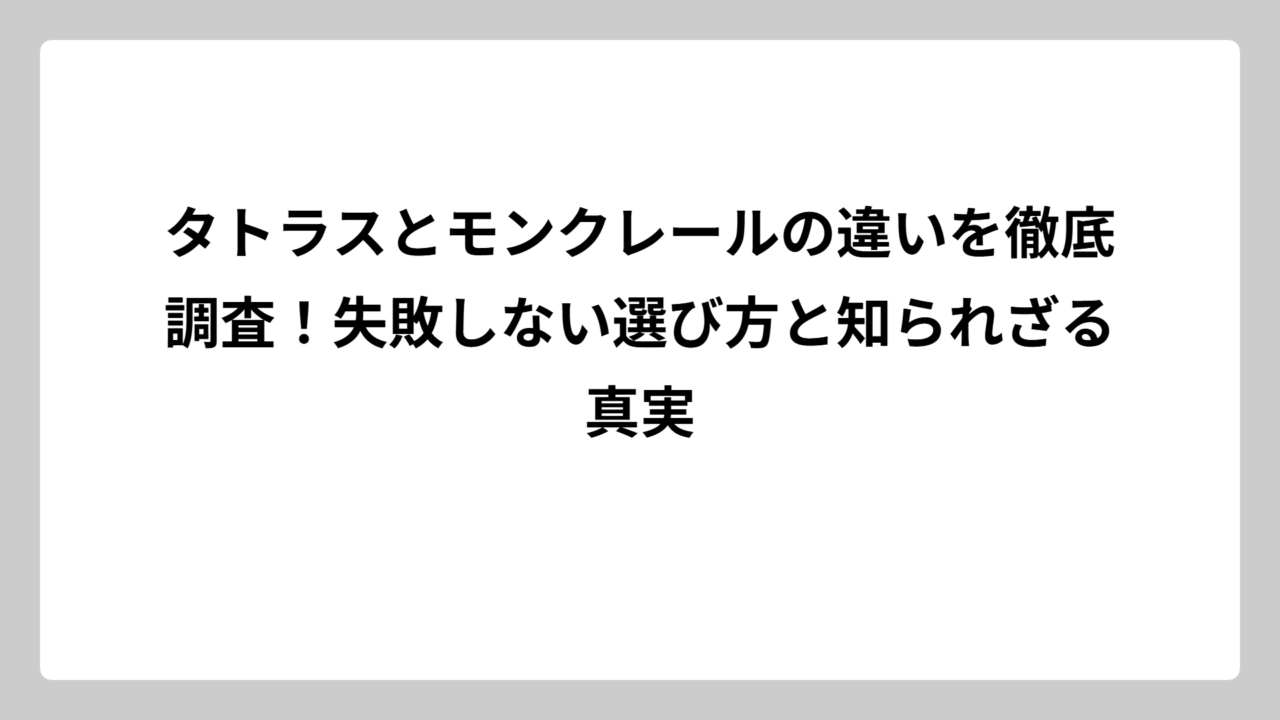 タトラスとモンクレールの違いを徹底調査！失敗しない選び方と知られざる真実