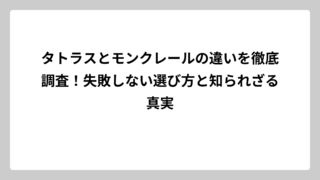 タトラスとモンクレールの違いを徹底調査！失敗しない選び方と知られざる真実