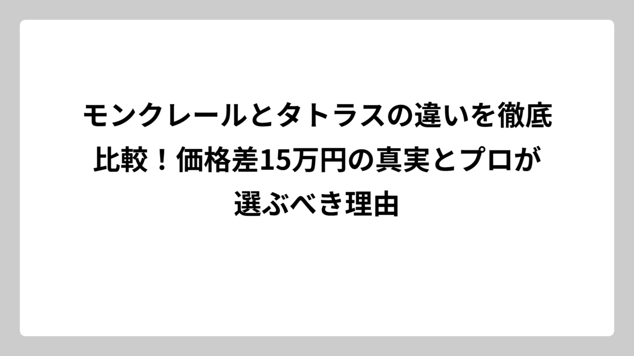 モンクレールとタトラスの違いを徹底比較！価格差15万円の真実とプロが選ぶべき理由