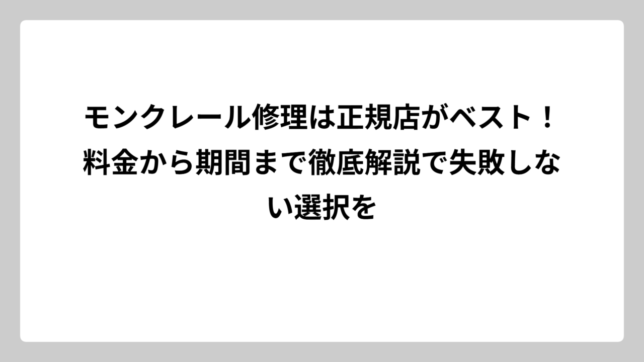 モンクレール修理は正規店がベスト！料金から期間まで徹底解説で失敗しない選択を