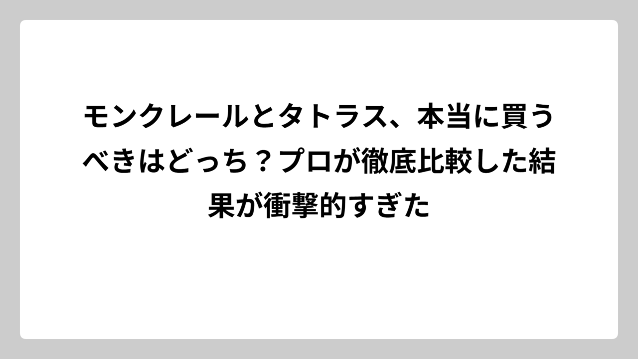 モンクレールとタトラス、本当に買うべきはどっち？プロが徹底比較した結果が衝撃的すぎた