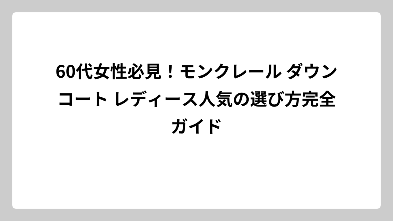 60代女性必見！モンクレール ダウンコート レディース人気の選び方完全ガイド