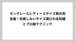 モンクレールレディースサイズ表の完全版！失敗しないサイズ選びの全知識とプロ級テクニック