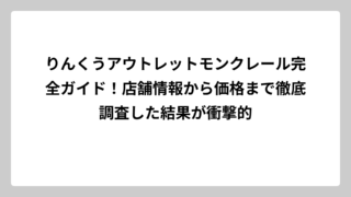 りんくうアウトレットモンクレール完全ガイド！店舗情報から価格まで徹底調査した結果が衝撃的