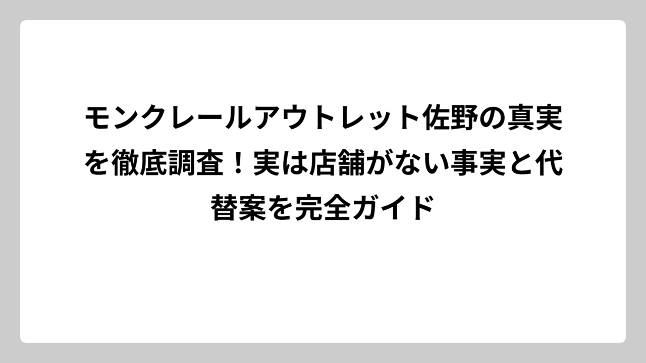 モンクレールアウトレット佐野の真実を徹底調査！実は店舗がない事実と代替案を完全ガイド