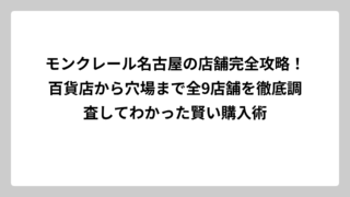 モンクレール名古屋の店舗完全攻略！百貨店から穴場まで全9店舗を徹底調査してわかった賢い購入術