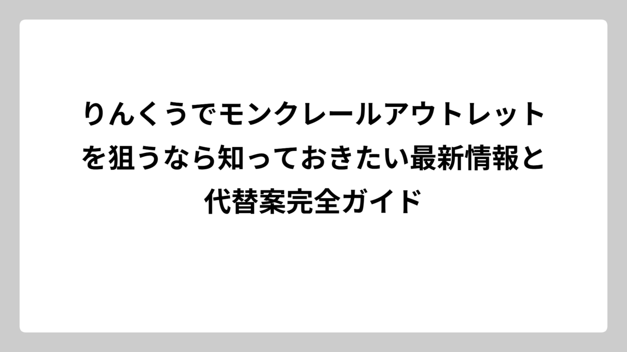 りんくうでモンクレールアウトレットを狙うなら知っておきたい最新情報と代替案完全ガイド