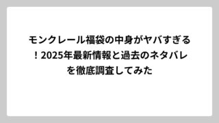 モンクレール福袋の中身がヤバすぎる！2025年最新情報と過去のネタバレを徹底調査してみた