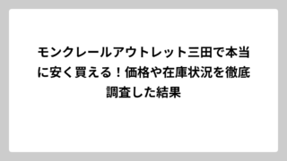 モンクレールアウトレット三田で本当に安く買える！価格や在庫状況を徹底調査した結果