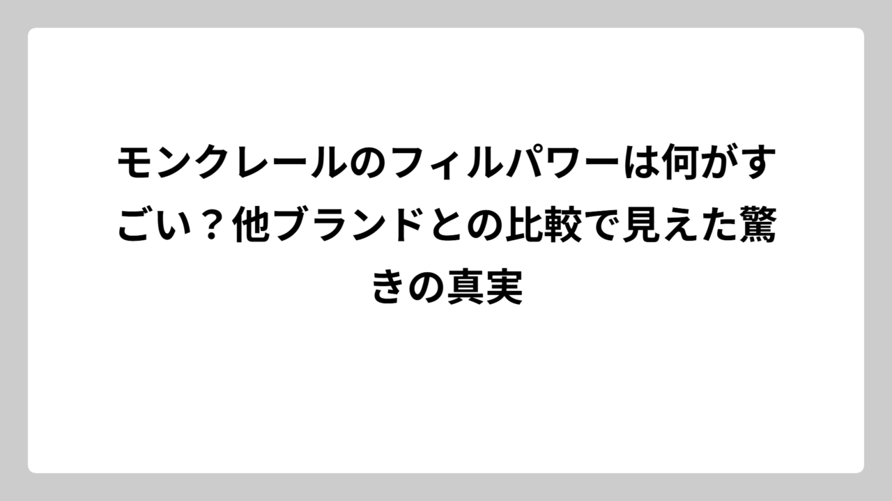 モンクレールのフィルパワーは何がすごい？他ブランドとの比較で見えた驚きの真実