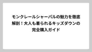 モンクレールシャーパルの魅力を徹底解剖！大人も着られるキッズダウンの完全購入ガイド