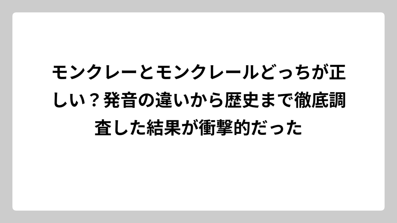 モンクレーとモンクレールどっちが正しい？発音の違いから歴史まで徹底調査した結果が衝撃的だった