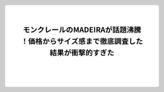 モンクレールのMADEIRAが話題沸騰！価格からサイズ感まで徹底調査した結果が衝撃的すぎた