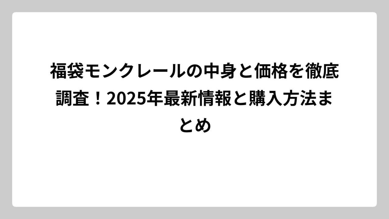 福袋モンクレールの中身と価格を徹底調査！2025年最新情報と購入方法まとめ