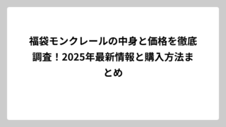 福袋モンクレールの中身と価格を徹底調査！2025年最新情報と購入方法まとめ
