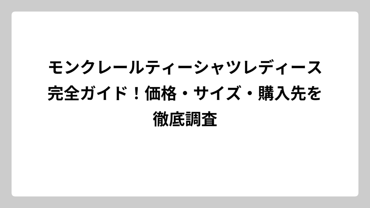 モンクレールティーシャツレディース完全ガイド！価格・サイズ・購入先を徹底調査