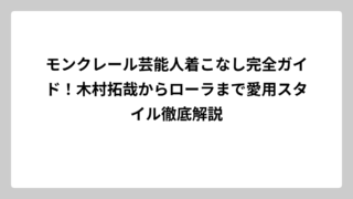 モンクレール芸能人着こなし完全ガイド！木村拓哉からローラまで愛用スタイル徹底解説