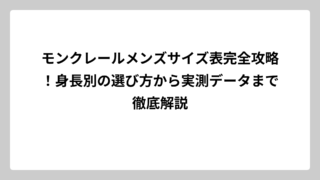 モンクレールメンズサイズ表完全攻略！身長別の選び方から実測データまで徹底解説