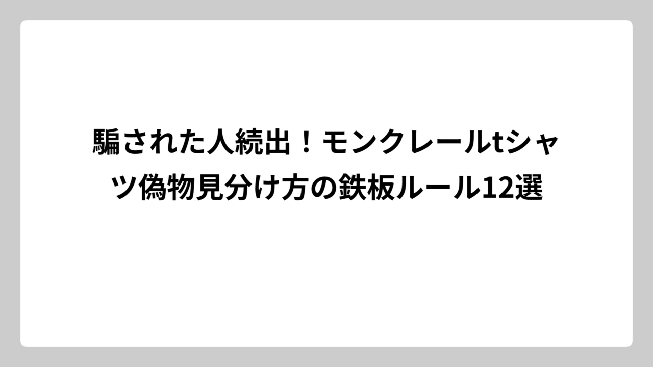 騙された人続出！モンクレールtシャツ偽物見分け方の鉄板ルール12選
