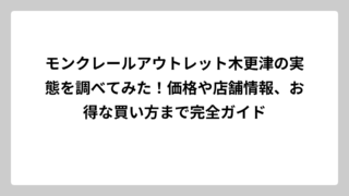 モンクレールアウトレット木更津の実態を調べてみた！価格や店舗情報、お得な買い方まで完全ガイド