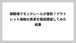 御殿場でモンクレールが激安？アウトレット価格の真実を徹底調査してみた結果