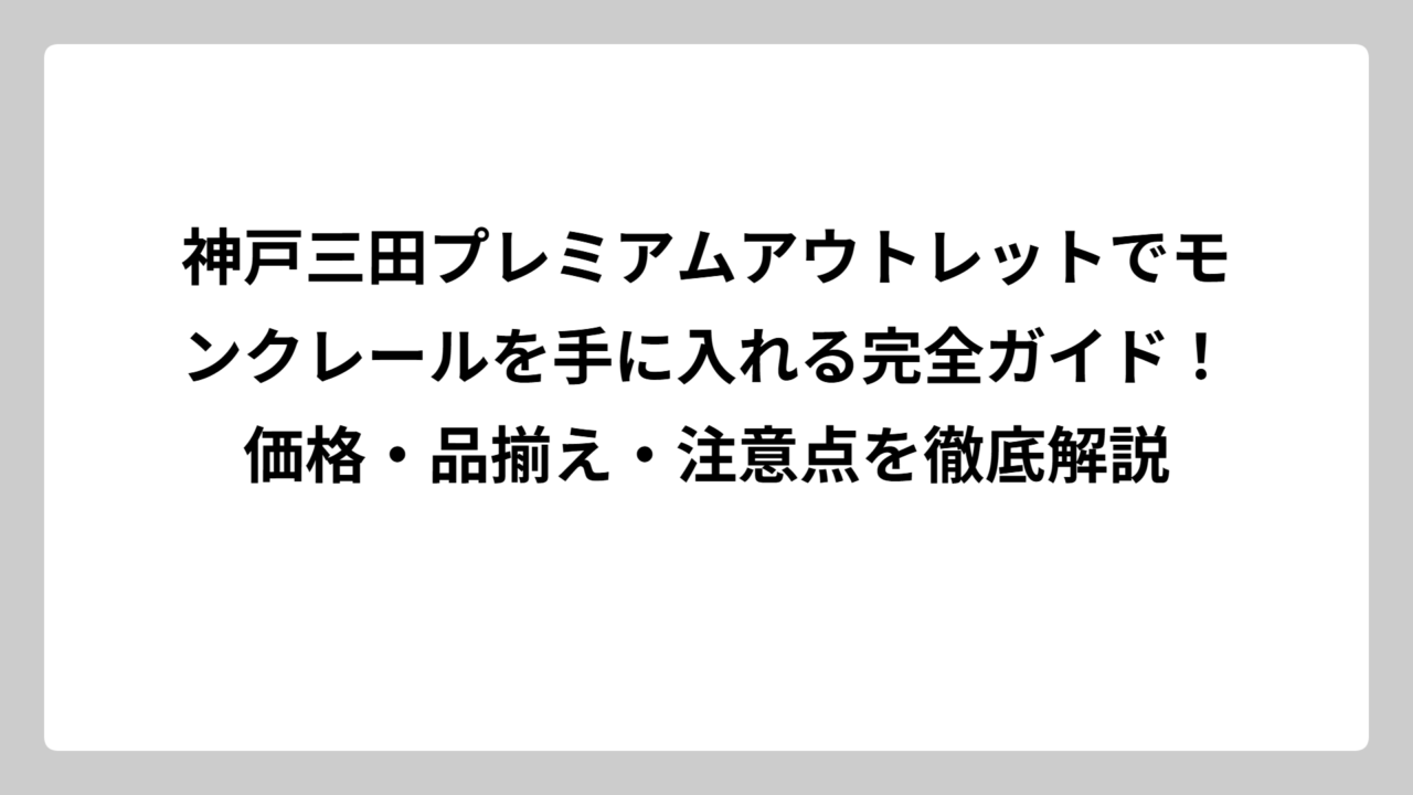 神戸三田プレミアムアウトレットでモンクレールを手に入れる完全ガイド！価格・品揃え・注意点を徹底解説
