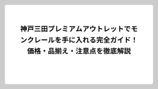 神戸三田プレミアムアウトレットでモンクレールを手に入れる完全ガイド！価格・品揃え・注意点を徹底解説