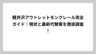 軽井沢アウトレットモンクレール完全ガイド｜現状と最新代替案を徹底調査！