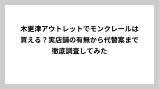 木更津アウトレットでモンクレールは買える？実店舗の有無から代替案まで徹底調査してみた