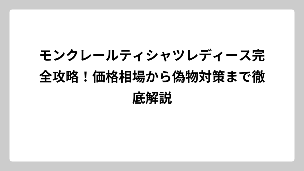 モンクレールティシャツレディース完全攻略！価格相場から偽物対策まで徹底解説