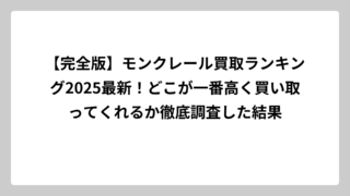 【完全版】モンクレール買取ランキング2025最新！どこが一番高く買い取ってくれるか徹底調査した結果