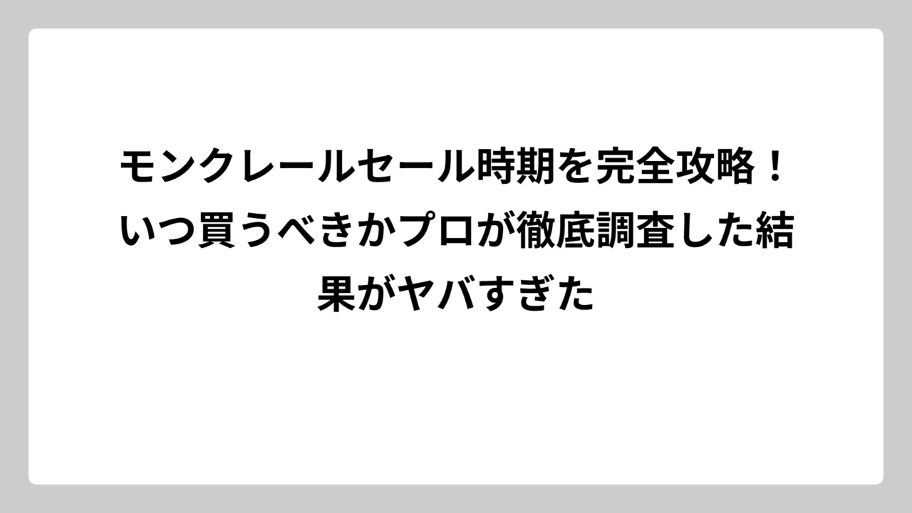 モンクレールセール時期を完全攻略！いつ買うべきかプロが徹底調査した結果がヤバすぎた