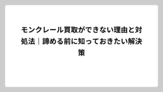 モンクレール買取ができない理由と対処法｜諦める前に知っておきたい解決策