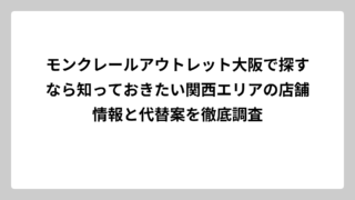 モンクレールアウトレット大阪で探すなら知っておきたい関西エリアの店舗情報と代替案を徹底調査