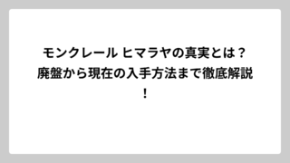 モンクレール ヒマラヤの真実とは？廃盤から現在の入手方法まで徹底解説！