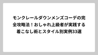 モンクレールダウンメンズコーデの完全攻略法！おしゃれ上級者が実践する着こなし術とスタイル別実例33選