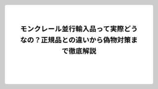モンクレール並行輸入品って実際どうなの？正規品との違いから偽物対策まで徹底解説