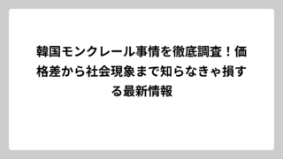 韓国モンクレール事情を徹底調査！価格差から社会現象まで知らなきゃ損する最新情報