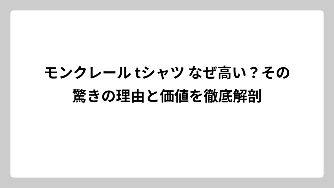 モンクレール tシャツ なぜ高い？その驚きの理由と価値を徹底解剖