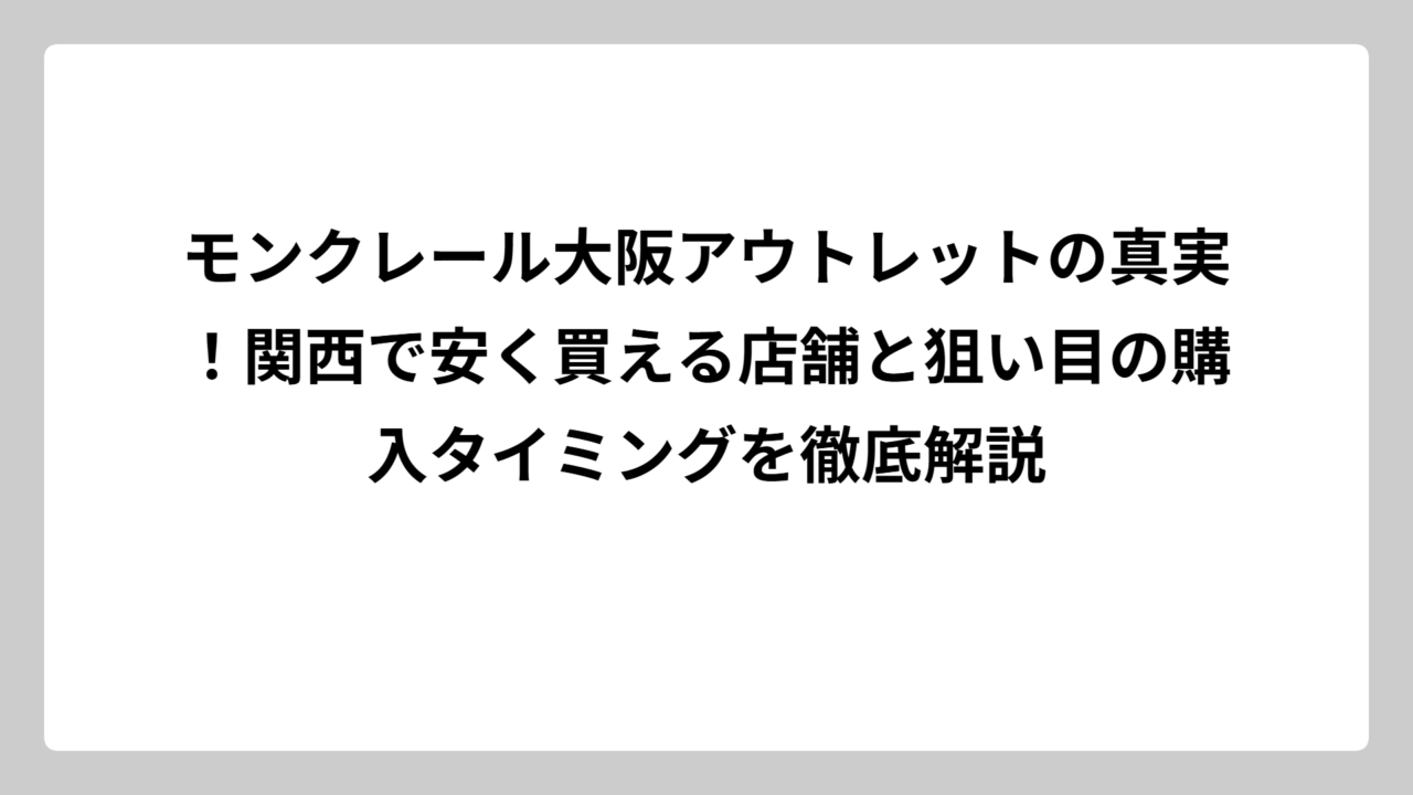 モンクレール大阪アウトレットの真実！関西で安く買える店舗と狙い目の購入タイミングを徹底解説