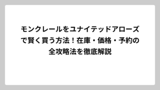 モンクレールをユナイテッドアローズで賢く買う方法！在庫・価格・予約の全攻略法を徹底解説
