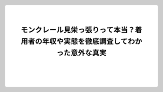モンクレール見栄っ張りって本当？着用者の年収や実態を徹底調査してわかった意外な真実
