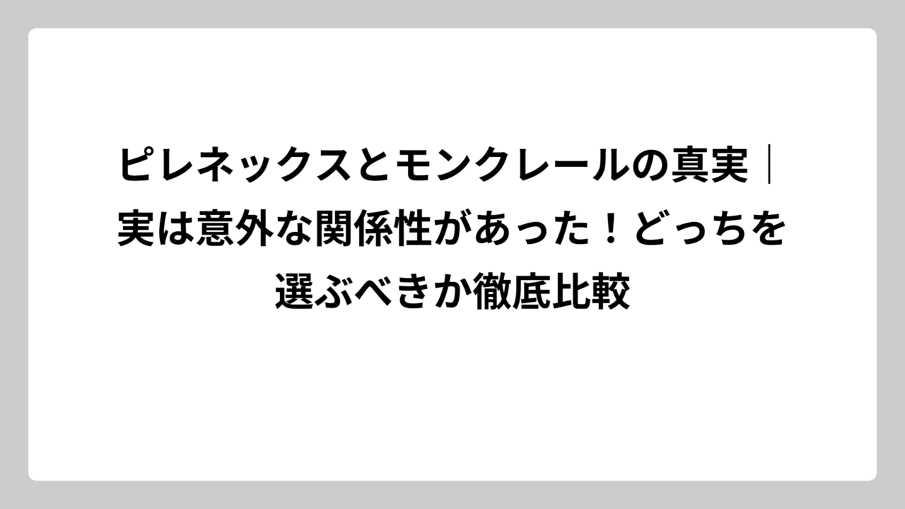 ピレネックスとモンクレールの真実｜実は意外な関係性があった！どっちを選ぶべきか徹底比較