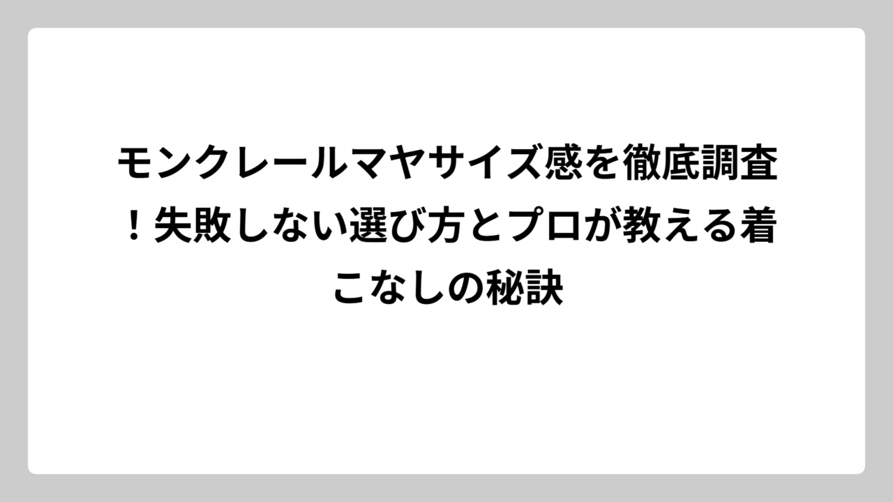 モンクレールマヤサイズ感を徹底調査！失敗しない選び方とプロが教える着こなしの秘訣