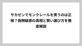 サカゼンでモンクレールを買うのは正解？偽物疑惑の真相と賢い選び方を徹底解説