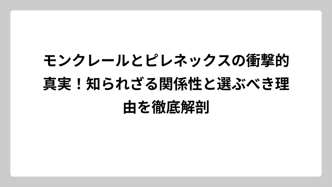 モンクレールとピレネックスの衝撃的真実！知られざる関係性と選ぶべき理由を徹底解剖